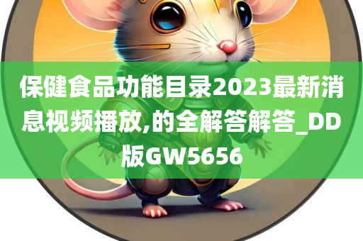 保健食品功能目录2023最新消息视频播放,的全解答解答_DD版GW5656