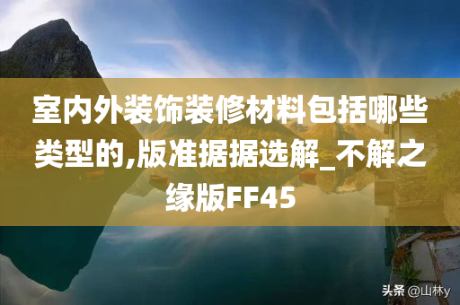 室内外装饰装修材料包括哪些类型的,版准据据选解_不解之缘版FF45