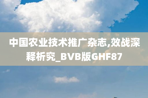 中国农业技术推广杂志,效战深释析究_BVB版GHF87