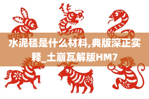 水泥毯是什么材料,典版深正实释_土崩瓦解版HM7