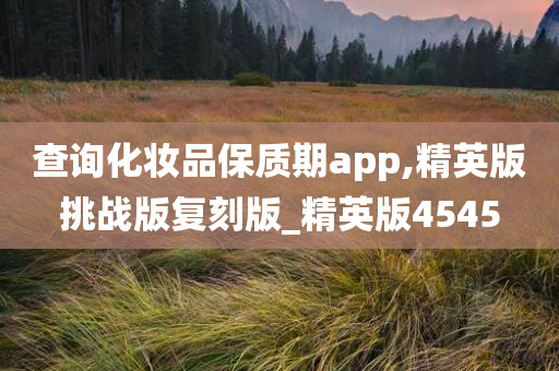 查询化妆品保质期app,精英版挑战版复刻版_精英版4545