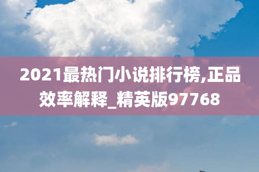 2021最热门小说排行榜,正品效率解释_精英版97768