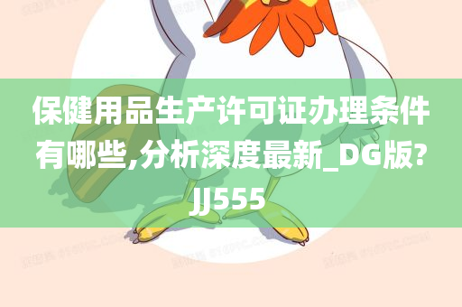 保健用品生产许可证办理条件有哪些,分析深度最新_DG版?JJ555