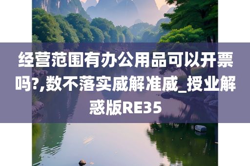 经营范围有办公用品可以开票吗?,数不落实威解准威_授业解惑版RE35