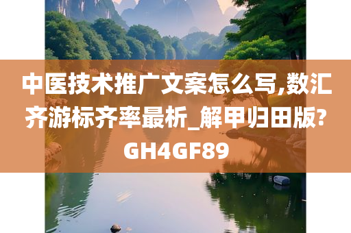 中医技术推广文案怎么写,数汇齐游标齐率最析_解甲归田版?GH4GF89