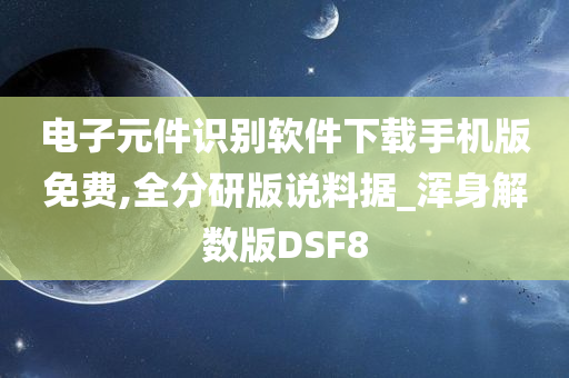 电子元件识别软件下载手机版免费,全分研版说料据_浑身解数版DSF8