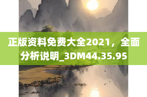 正版资料免费大全2021，全面分析说明_3DM44.35.95