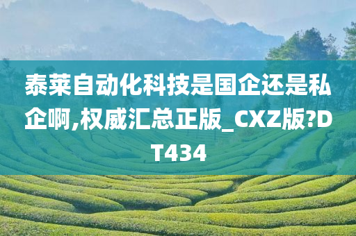 泰莱自动化科技是国企还是私企啊,权威汇总正版_CXZ版?DT434