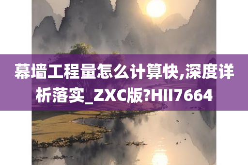 幕墙工程量怎么计算快,深度详析落实_ZXC版?HII7664