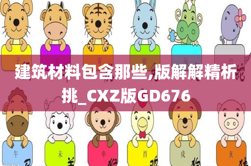 建筑材料包含那些,版解解精析挑_CXZ版GD676