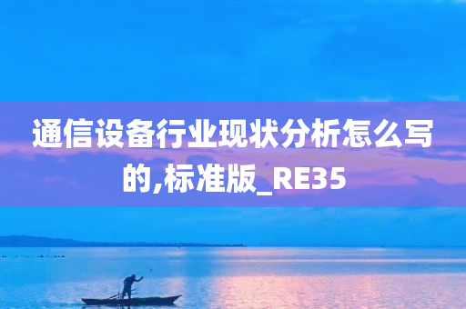 通信设备行业现状分析怎么写的,标准版_RE35