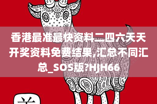 香港最准最快资料二四六天天开奖资料免费结果,汇总不同汇总_SOS版?HJH66