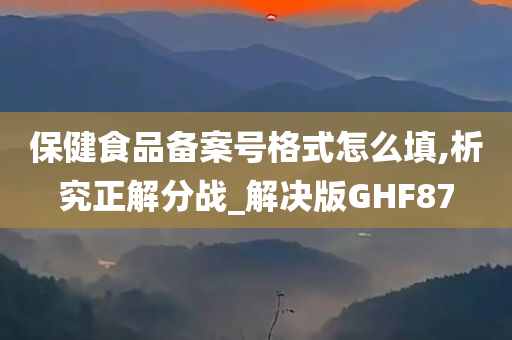 保健食品备案号格式怎么填,析究正解分战_解决版GHF87