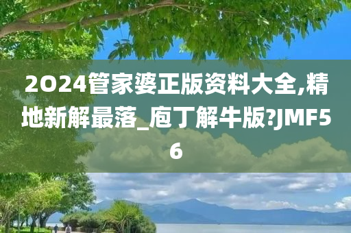 2O24管家婆正版资料大全,精地新解最落_庖丁解牛版?JMF56