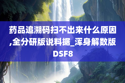 药品追溯码扫不出来什么原因,全分研版说料据_浑身解数版DSF8