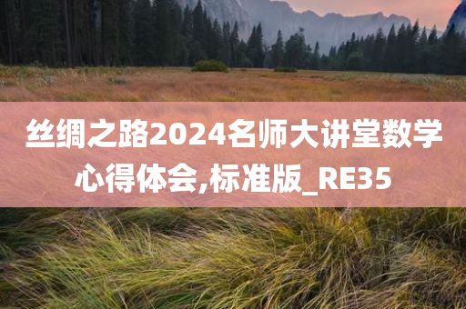 丝绸之路2024名师大讲堂数学心得体会,标准版_RE35