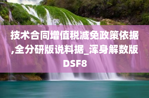 技术合同增值税减免政策依据,全分研版说料据_浑身解数版DSF8