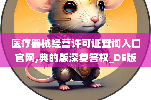 医疗器械经营许可证查询入口官网,典的版深复答权_DE版