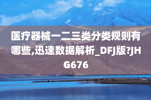 医疗器械一二三类分类规则有哪些,迅速数据解析_DFJ版?JHG676