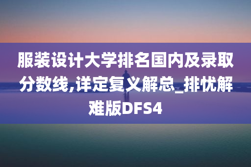 服装设计大学排名国内及录取分数线,详定复义解总_排忧解难版DFS4