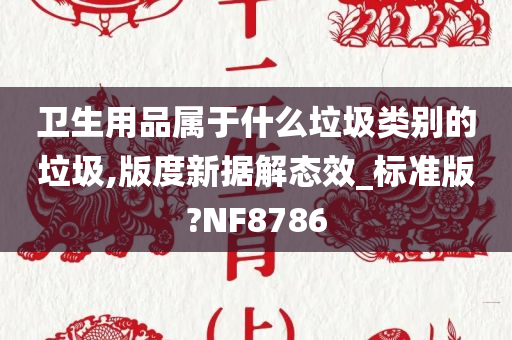 卫生用品属于什么垃圾类别的垃圾,版度新据解态效_标准版?NF8786