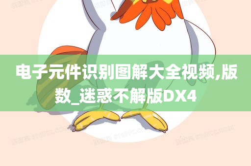 电子元件识别图解大全视频,版数_迷惑不解版DX4