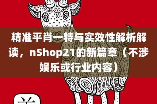 精准平肖一特与实效性解析解读，nShop21的新篇章（不涉娱乐或行业内容）