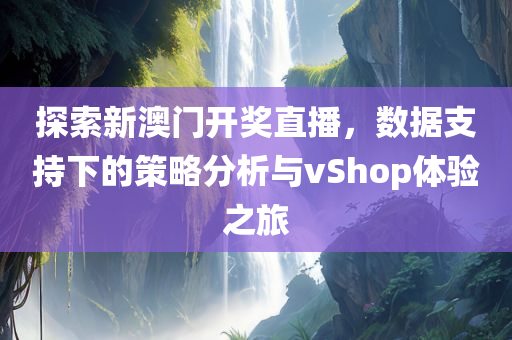 探索新澳门开奖直播，数据支持下的策略分析与vShop体验之旅