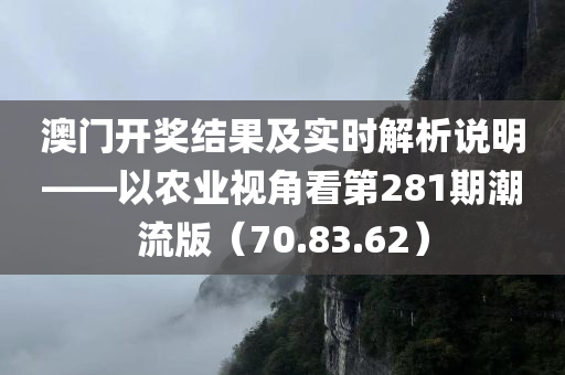 澳门开奖结果及实时解析说明——以农业视角看第281期潮流版（70.83.62）