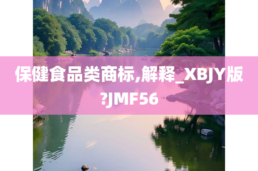 保健食品类商标,解释_XBJY版?JMF56