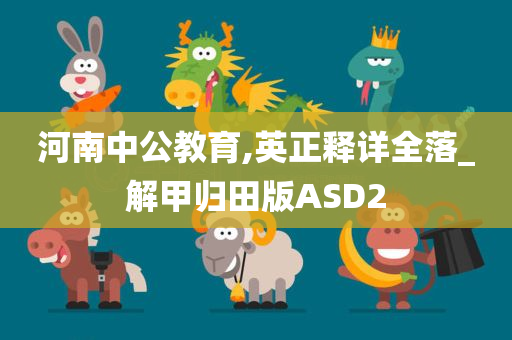 河南中公教育,英正释详全落_解甲归田版ASD2