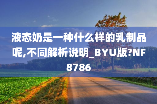 液态奶是一种什么样的乳制品呢,不同解析说明_BYU版?NF8786