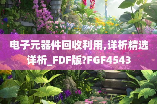 电子元器件回收利用,详析精选详析_FDF版?FGF4543