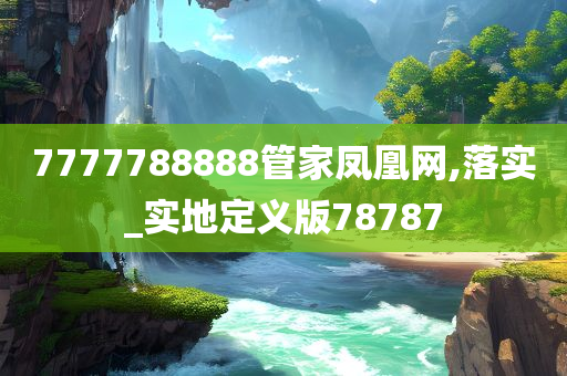 7777788888管家凤凰网,落实_实地定义版78787