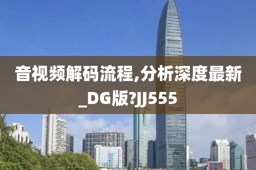 音视频解码流程,分析深度最新_DG版?JJ555