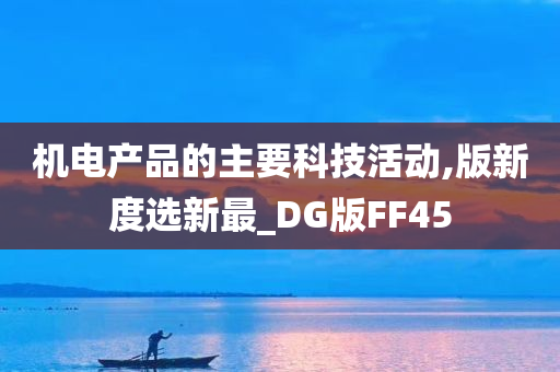 机电产品的主要科技活动,版新度选新最_DG版FF45