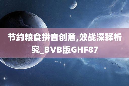 节约粮食拼音创意,效战深释析究_BVB版GHF87