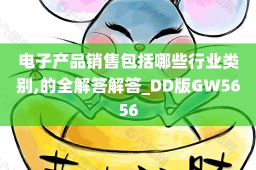 电子产品销售包括哪些行业类别,的全解答解答_DD版GW5656