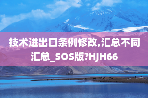 技术进出口条例修改,汇总不同汇总_SOS版?HJH66