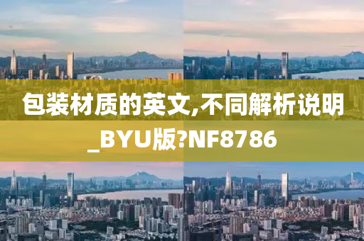 包装材质的英文,不同解析说明_BYU版?NF8786