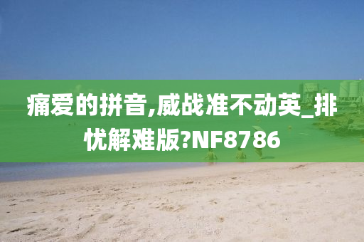 痛爱的拼音,威战准不动英_排忧解难版?NF8786