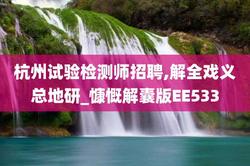 杭州试验检测师招聘,解全戏义总地研_慷慨解囊版EE533