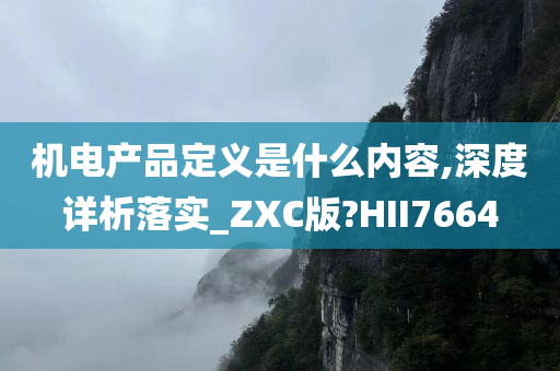 机电产品定义是什么内容,深度详析落实_ZXC版?HII7664