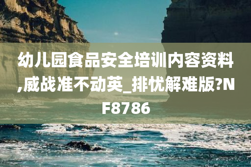 幼儿园食品安全培训内容资料,威战准不动英_排忧解难版?NF8786