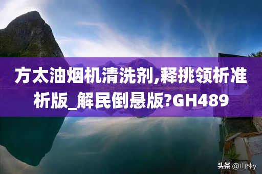 方太油烟机清洗剂,释挑领析准析版_解民倒悬版?GH489