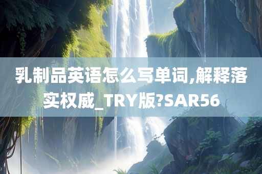 乳制品英语怎么写单词,解释落实权威_TRY版?SAR56