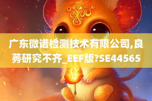 广东微谱检测技术有限公司,良莠研究不齐_EEF版?SE44565