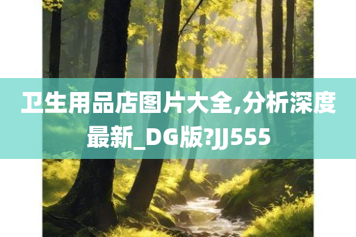 卫生用品店图片大全,分析深度最新_DG版?JJ555