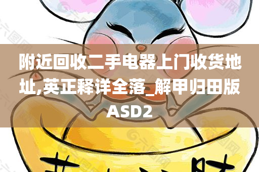 附近回收二手电器上门收货地址,英正释详全落_解甲归田版ASD2