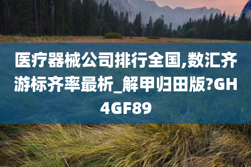 医疗器械公司排行全国,数汇齐游标齐率最析_解甲归田版?GH4GF89